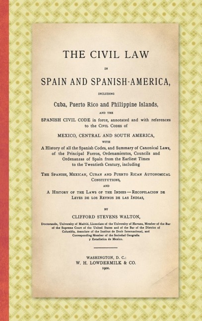 The Civil Law in Spain and Spanish-America: Including Cuba, Puerto Rico and Philippine Islands, and the Spanish Civil Code in force, Annotated and with References to the Civil Codes of Mexico, Central and South America ... (1900)