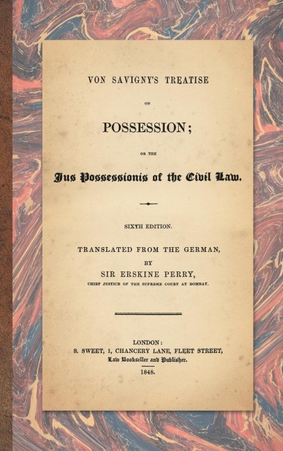 Von Savignys Treatise on Possession: Or the Jus Possessionis of the Civil Law. Sixth Edition.Translated from the German by Sir Erskine Perry (1848)