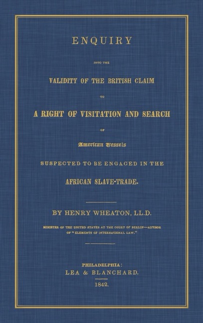 Enquiry Into the Validity of the British Claim to a Right of Visitation and Search of American Vessels Suspected to be Engaged in the African Slave-Trade