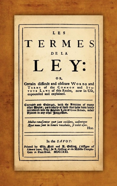 Les Termes de la Ley: Or, Certain Difficult and Obscure Words and Terms of the  Common and Statute Laws of This Realm, Now in Use, Expounded and Explained. Corrected and Enlarged, with the Addition of Many Other Words...