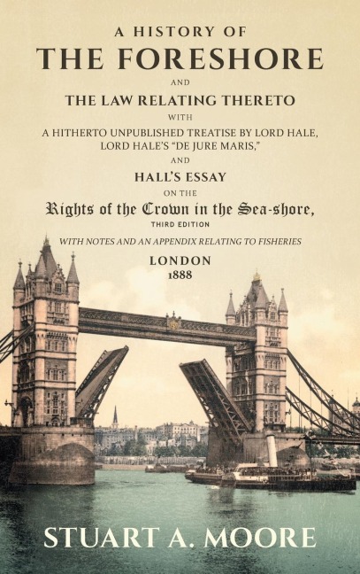 A History of the Foreshore and The Law Relating Thereto: With a Hitherto Unpublished Treatise by Lord Hale, Lord Hales De Jure Maris, and Halls Essay on the Rights of the Crown in the Sea-Shore. With Notes and an Appendix Relating to Fisheries (1888)