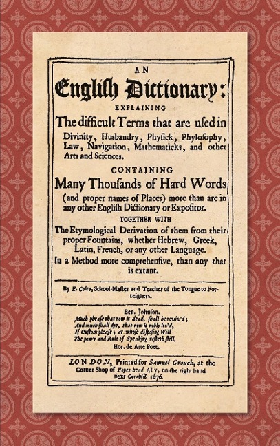 An English Dictionary (1676): Explaining the Difficult Terms That are Used in Divinity, Husbandry, Physick, Phylosophy, Law, Navigation, Mathematicks, and Other Arts and Sciences. Containing Many Thousands of Hard Words (and Proper Names of Places) More T