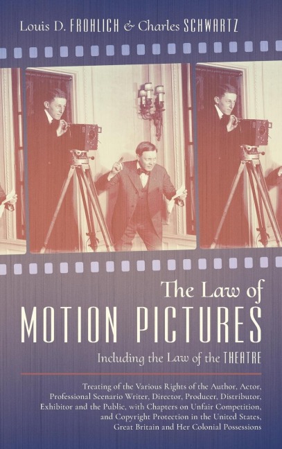 The Law of Motion Pictures Including the Law of the Theatre: Treating of the Various Rights of the Author, Actor ...with Chapters on Unfair Competition, and Copyright Protection in the United States, Great Britain and Her Colonial Possessions (1918)