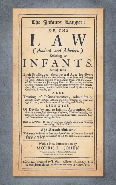 The Infants Lawyer: Or the Law (Ancient and Modern) Relating to Infants. Setting Forth Their Priviledges ... With many Additions of Late Adjudged Cases in Common Law and Chancery; and the Explication of All the Late Statutes Relating to Infants (1712)