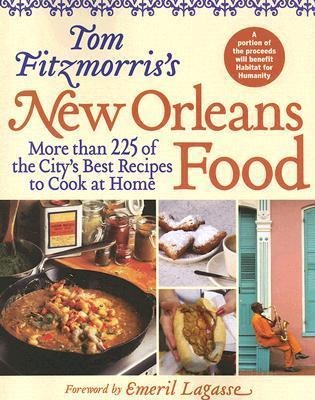 Tom Fitzmorriss New Orleans Food: More Than 225 of the Citys Best Recipes to Cook at Home