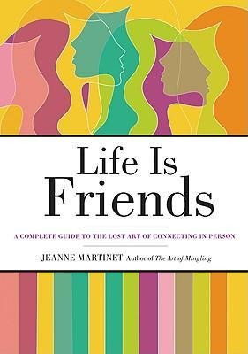 Life Is Friends: A Complete Guide to the Lost Art of Connecting in Person