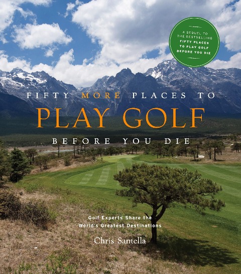 Fifty More Places to Play Golf Before You Die: Golf Experts Share the Worlds Greatest Destinations