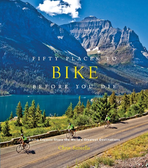 Fifty Places to Bike Before You Die: Biking Experts Share the Worlds Greatest Destinations