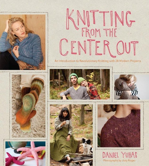 Knitting from the Center Out: An Introduction to Revolutionary Knitting with 28 Modern Projects