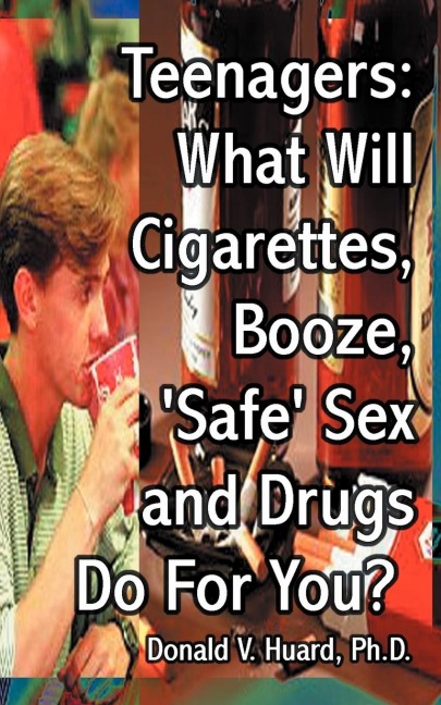 Teen-Agers What Will Cigarettes, Booze, "Safe" Sex and Drugs Do for You?