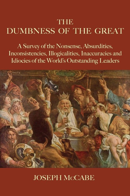 The Dumbness of the Great: A Survey of the Nonsense, Absurdities, Inconsistencies, Illogicalities, Inaccuracies and Idiocies of the Worlds Outstanding Leaders