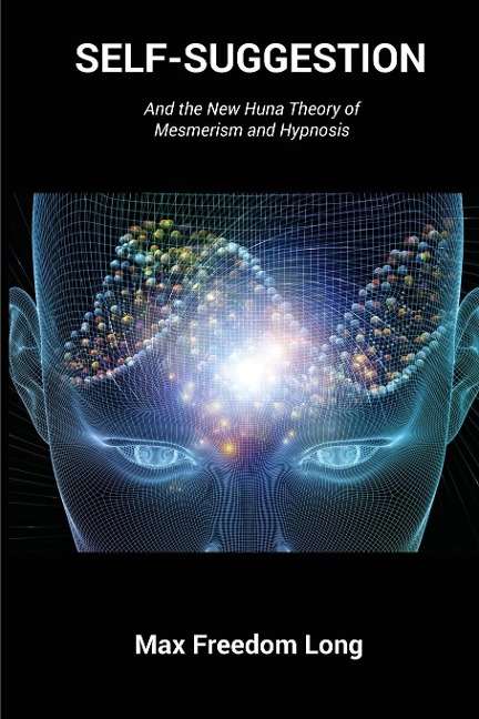 Self-Suggestion: And the New Huna Theory of Mesmerism and Hypnosis