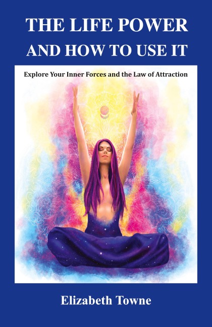 The Life Power and How to Use It: Explore Your Inner Forces and the Law of Attraction