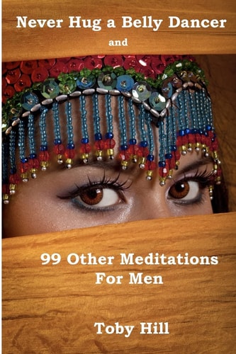 Never Hug a Belly Dancer And 99 Other Meditations for Men