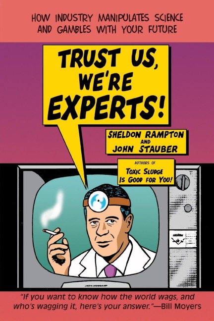 Trust Us, Were Experts PA: How Industry Manipulates Science and Gambles with Your Future