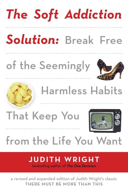 The Soft Addiction Solution: The Soft Addiction Solution: Break Free of the Seemingly Harmless Habits That Keep You from the Life You Want
