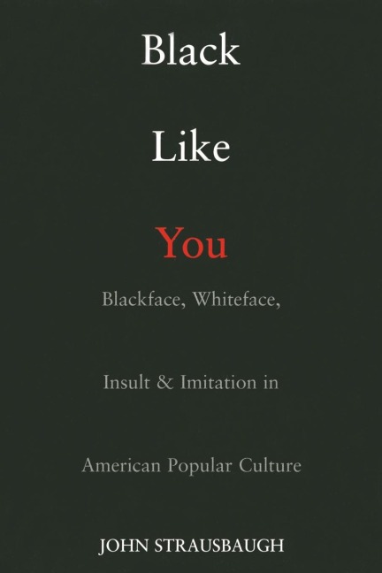 Black Like You: Blackface, Whiteface, Insult & Imitation in American Popular Culture
