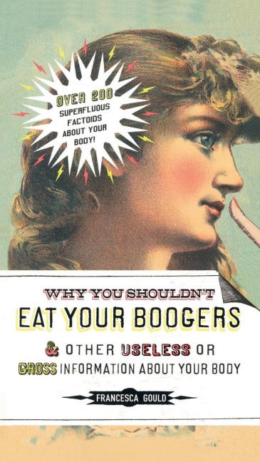 Why You Shouldnt Eat Your Boogers and Other Useless or Gross Information About: Information About Your Body
