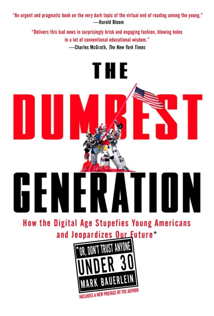 The Dumbest Generation: How the Digital Age Stupefies Young Americans and Jeopardizes Our Future(or, Dont Trust Anyone Under 30)