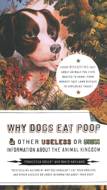 Why Dogs Eat Poop, and Other Useless or Gross Information About the Animal Kingdom: Every Disgusting Fact About Animals you Ever Wanted to Know -- from Monkey-Face