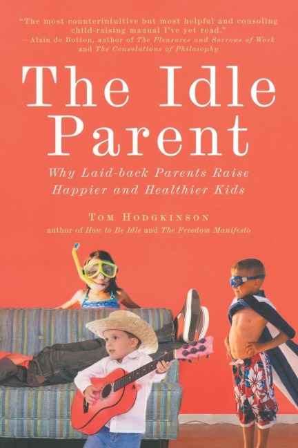 The Idle Parent: The Idle Parent: Why Laid-Back Parents Raise Happier and Healthier Kids