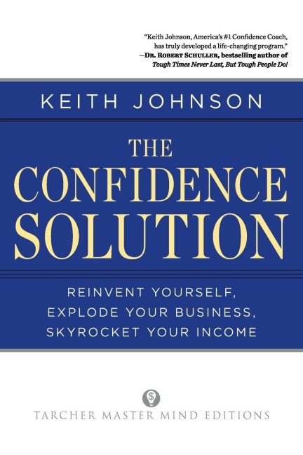 The Confidence Solution: Reinvent Yourself, Explode Your Business, Skyrocket Your Income