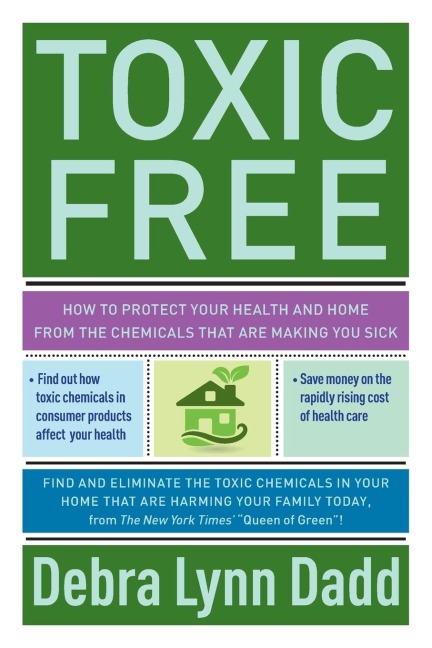 Toxic Free: How to Protect Your Health and Home from the Chemicals ThatAre Making You Sick
