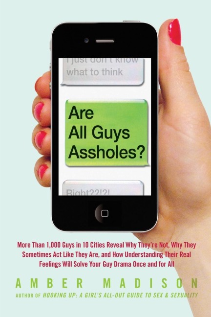Are All Guys Assholes?: More Than 1,000 Guys in 10 Cities Reveal Why Theyre Not, Why They Sometimes Act Like They Are, and How Understanding Their Real Feelings Will Solve Your Guy Dr