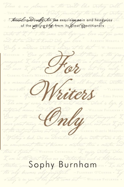 For Writers Only: Inspiring Thoughts on the Exquisite Pain and Heady Joy of the Writing Life from Its Great Practitioners