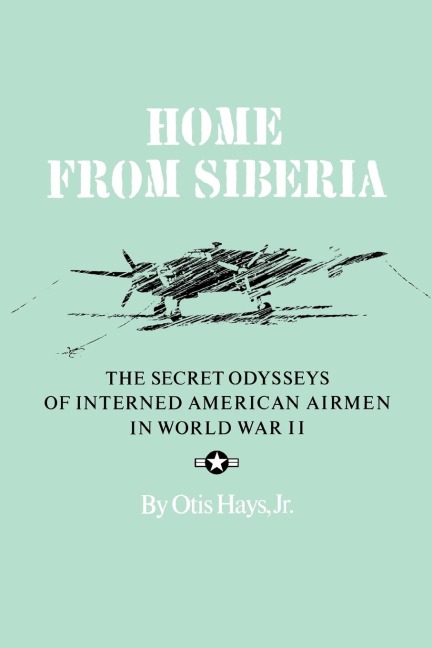 Home from Siberia: The Secret Odysseys of Interned American Airmen in World War II