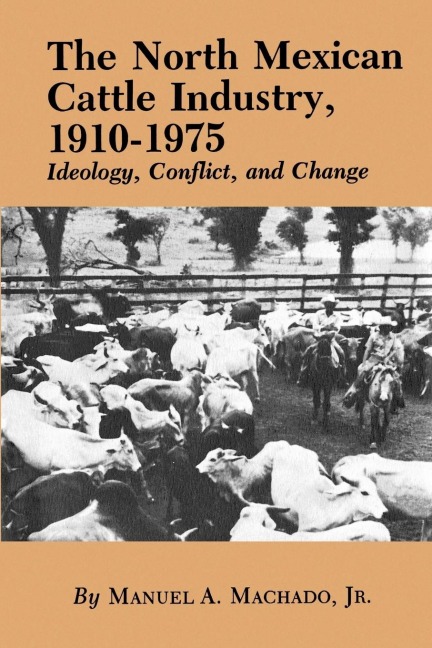 The North Mexican Cattle Industry, 1910-1975: Ideology, Conflict, and Change