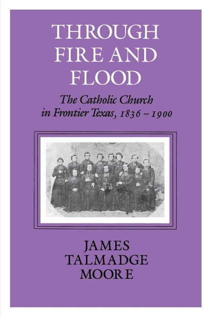 Through Fire and Flood: The Catholic Church in Fronntier Texas, 1836-1900