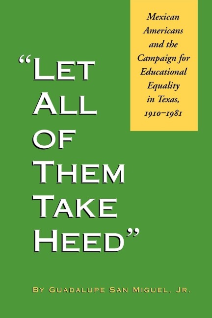 Let All of Them Take Heed: Mexican Americans and the Campaign for Educational Equality in Texas, 1910-1981