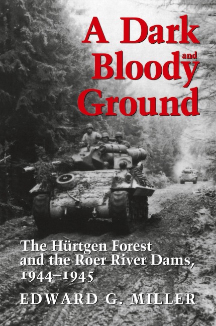 A Dark and Bloody Ground: The Hurtgen Forest and the Roer River Dams, 1944-1945