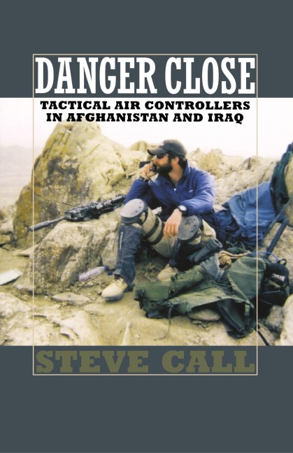 Danger Close: Tactical Air Controllers in Afghanistan and Iraq