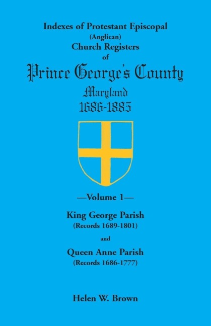Indexes of Protestant Episcopal (Anglican) Church Registers of Prince Georges County, 1686-1885. Volume 1: King George Parish (Records 1689-1801) & Q