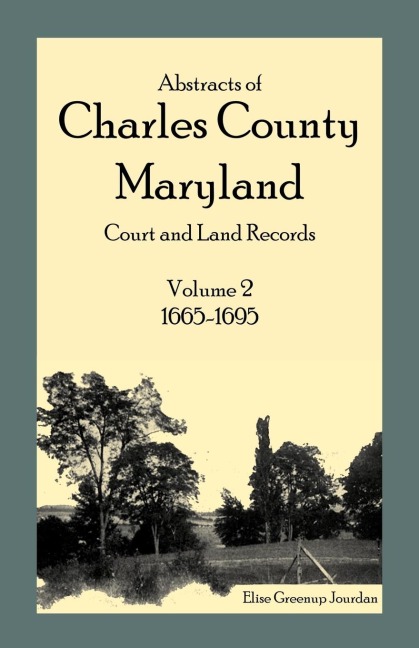 Abstracts of Charles County, Maryland Court and Land Records, Volume 2: 1665-1695