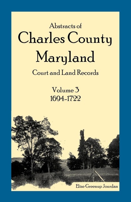 Abstracts of Charles County, Maryland Court and Land Records, Volume 3: 1694-1722