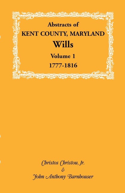 Abstracts of Kent County, Maryland Wills. Volume 1: 1777-1816