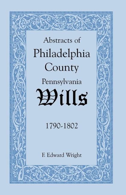Abstracts of Philadelphia County, Pennsylvania Wills, 1790-1802