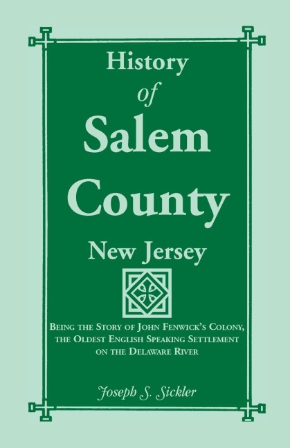History of Salem County, New Jersey: Being the Story of John Fenwicks Colony, the Oldest English Speaking Settlement on the Delaware River
