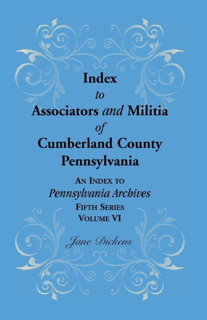 Index to Associators and Militia of Cumberland County, Pennsylvania an Index to Pennsylvania Archives, Fifth Series, Volume VI