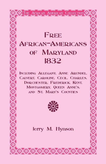 Free African-Americans Maryland, 1832: Including Allegany, Anne Arundel, Calvert, Caroline, Cecil, Charles, Dorchester, Frederick, Kent, Montgomery, Queen Annes, and St. Marys Counties.