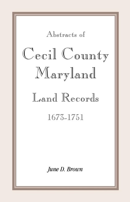 Abstracts of Cecil County, Maryland Land Records 1673-1751