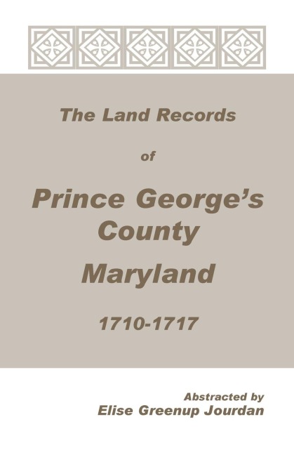 The Land Records of Prince Georges County, Maryland, 1710-1717