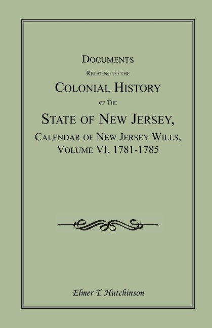 Documents Relating to the Colonial History of the State of New Jersey, Calendar of New Jersey Wills, Volume VI: 1781-1785