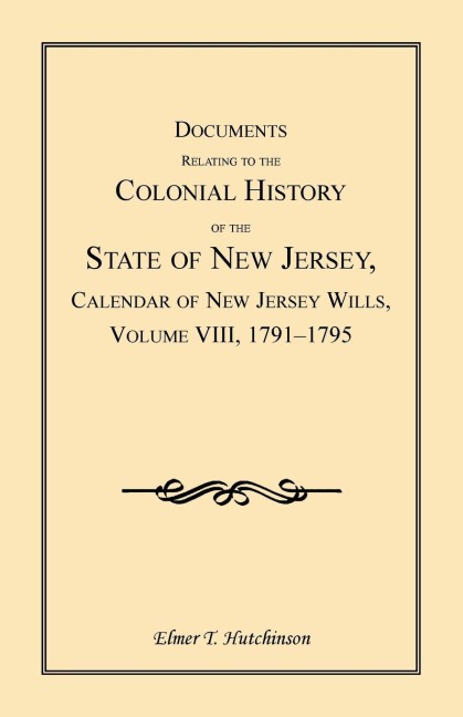 Documents Relating to the Colonial History of the State of New Jersey, Calendar of New Jersey Wills, Volume VIII: 1791-1795