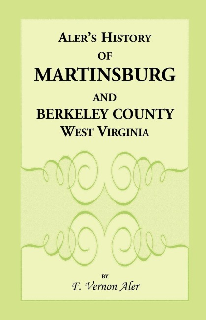 History of Martinsburg and Berkeley County, West Virginia: From the origin of the Indians, embracing their Settlement, Wars and Depredations, to the first White Settlement of the Valley; also including the Wars between the Settlers and their mode and mann