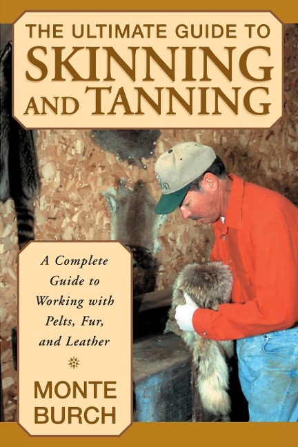 Ultimate Guide to Skinning and Tanning: A Complete Guide To Working With Pelts, Fur, And Leather