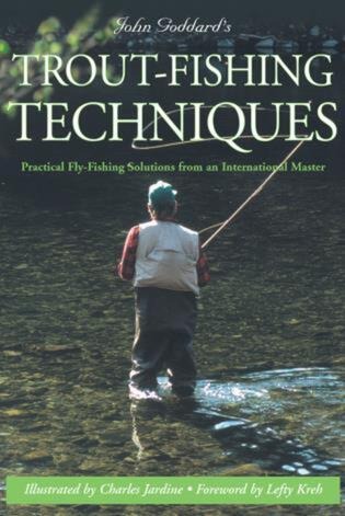 John Goddards Trout-Fishing Techniques: Practical Fly-Fishing Solutions from an International Master